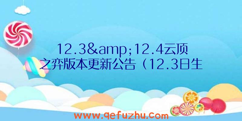 12.3&amp;12.4云顶之弈版本更新公告（12.3日生日是什么星座）