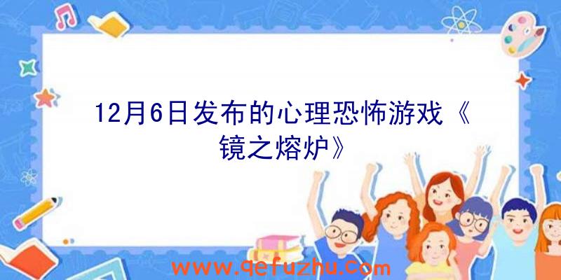 12月6日发布的心理恐怖游戏《镜之熔炉》