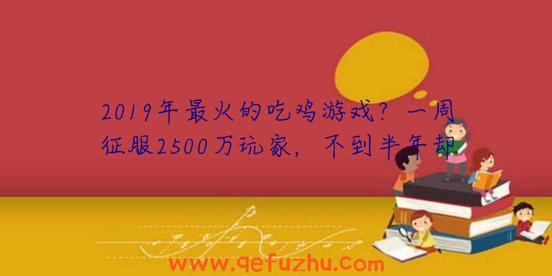 2019年最火的吃鸡游戏？一周征服2500万玩家，不到半年却凉透！（2018吃鸡游戏）