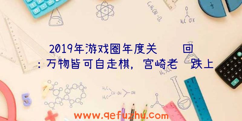 2019年游戏圈年度关键词回顾：万物皆可自走棋，宫崎老贼跌上神坛