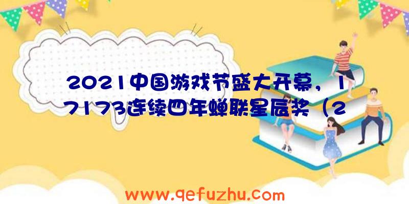 2021中国游戏节盛大开幕，17173连续四年蝉联星辰奖（2021年度游戏大奖）