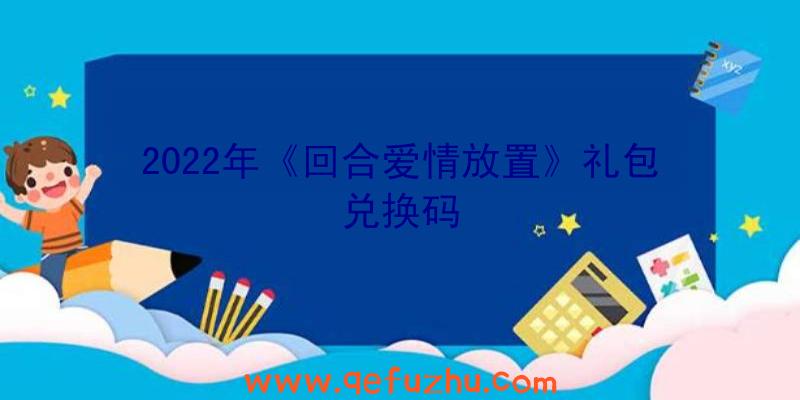 2022年《回合爱情放置》礼包兑换码