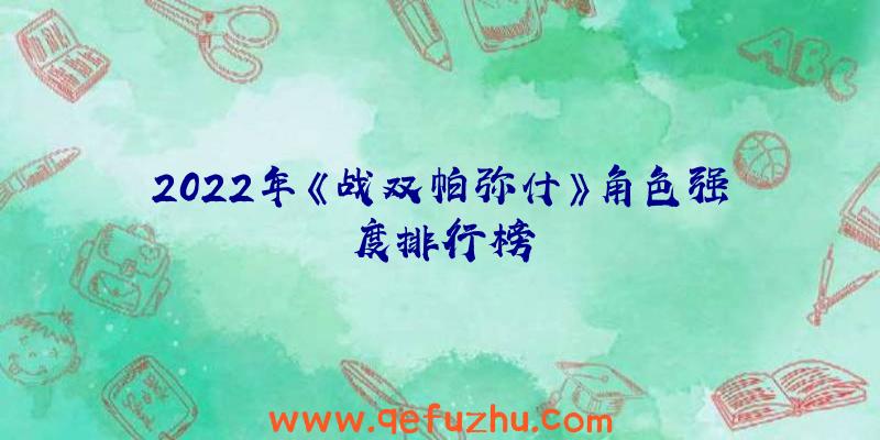 2022年《战双帕弥什》角色强度排行榜