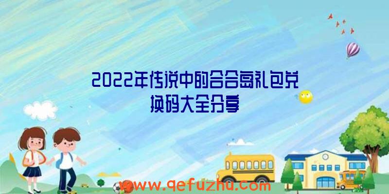 2022年传说中的合合岛礼包兑换码大全分享