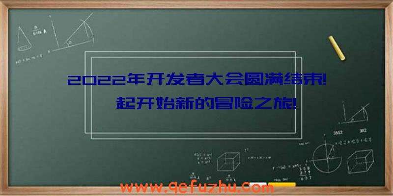 2022年开发者大会圆满结束!一起开始新的冒险之旅!