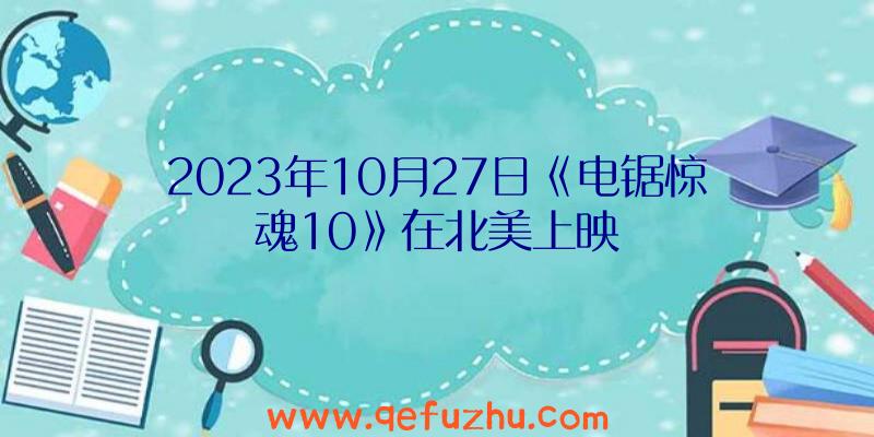 2023年10月27日《电锯惊魂10》在北美上映