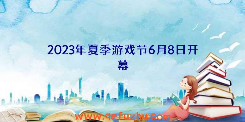 2023年夏季游戏节6月8日开幕