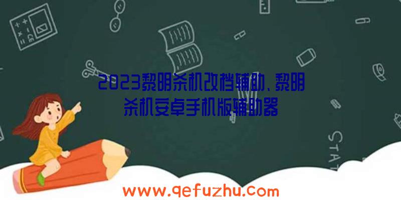 2023黎明杀机改档辅助、黎明杀机安卓手机版辅助器