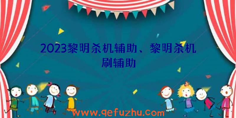 2023黎明杀机辅助、黎明杀机刷辅助