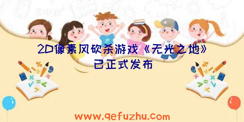 2D像素风砍杀游戏《无光之地》已正式发布