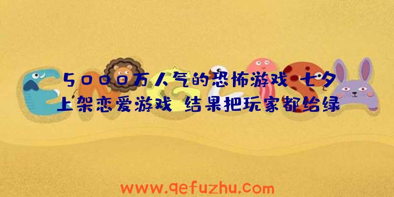 5000万人气的恐怖游戏，七夕上架恋爱游戏，结果把玩家都给绿了？