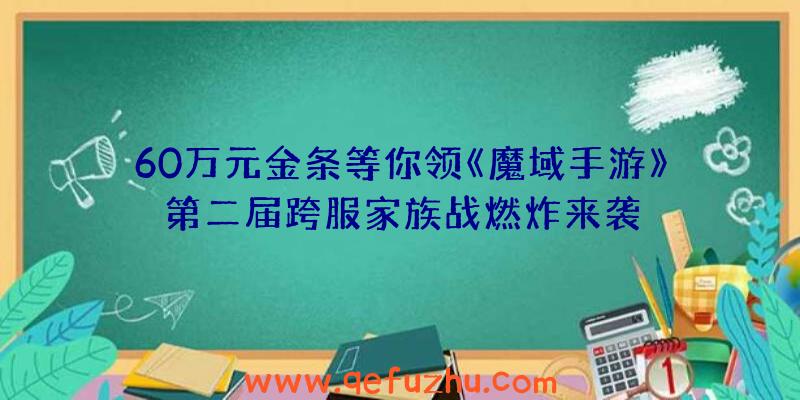 60万元金条等你领《魔域手游》第二届跨服家族战燃炸来袭
