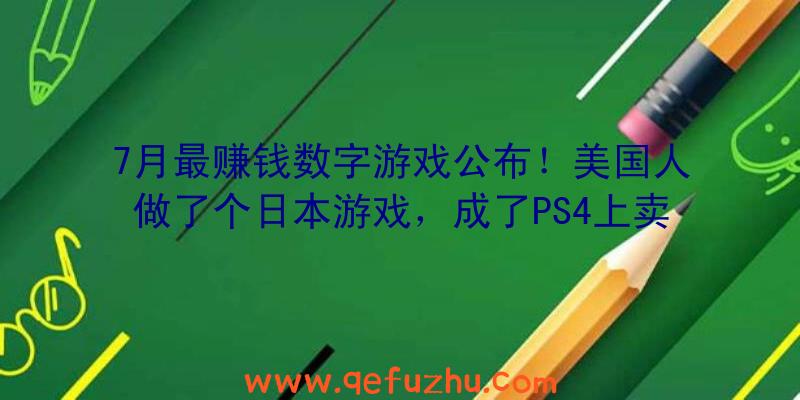 7月最赚钱数字游戏公布！美国人做了个日本游戏，成了PS4上卖最快的游戏