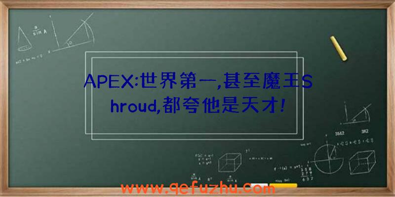 APEX:世界第一,甚至魔王Shroud,都夸他是天才!