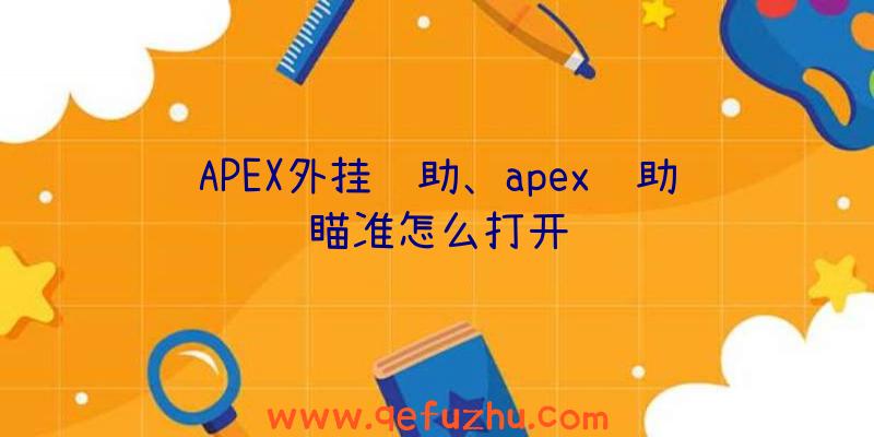 APEX外挂辅助、apex辅助瞄准怎么打开