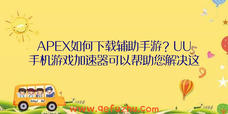 APEX如何下载辅助手游？UU手机游戏加速器可以帮助您解决这