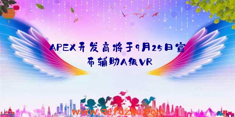 APEX开发商将于9月25日宣布辅助A级VR