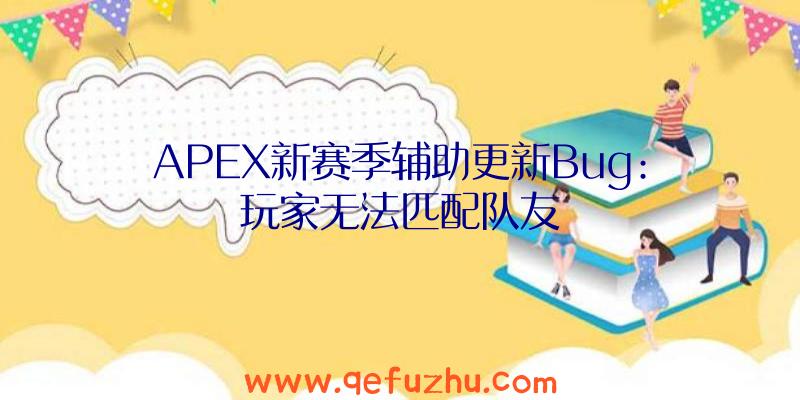 APEX新赛季辅助更新Bug:玩家无法匹配队友