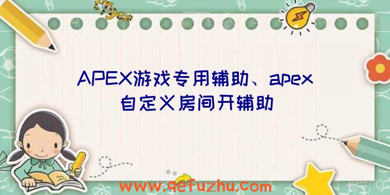 APEX游戏专用辅助、apex自定义房间开辅助