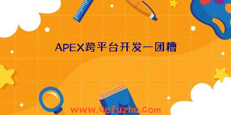 APEX跨平台开发一团糟