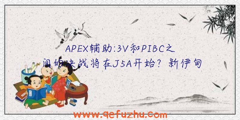 APEX辅助:3V和PIBC之间的决战将在J5A开始？新伊甸