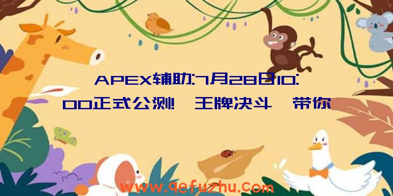 APEX辅助:7月28日10:00正式公测!《王牌决斗》带你