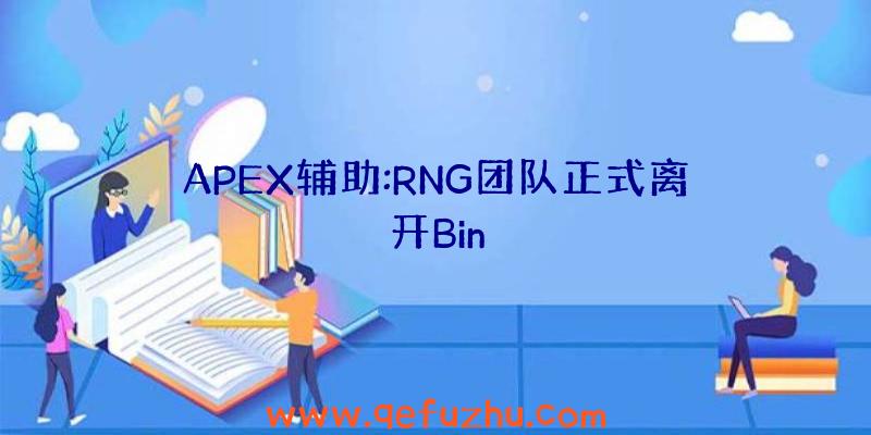 APEX辅助:RNG团队正式离开Bin