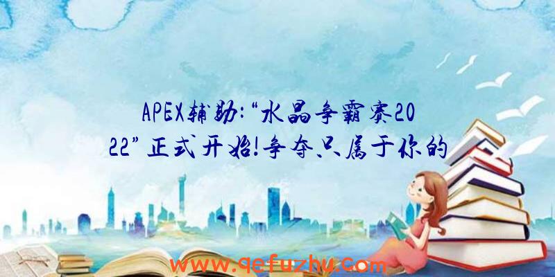 APEX辅助:“水晶争霸赛2022”正式开始!争夺只属于你的