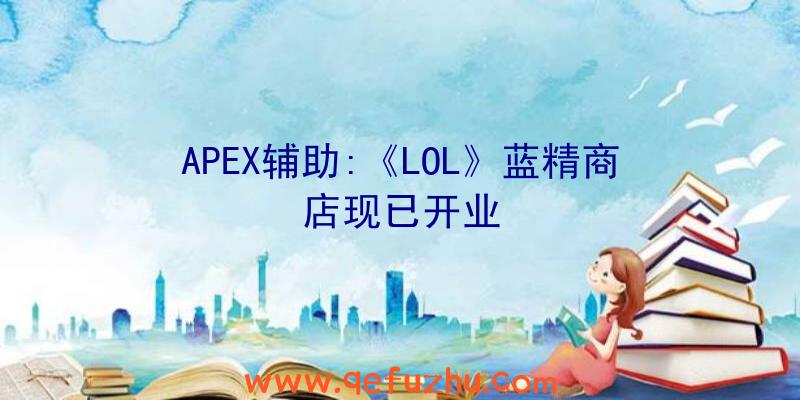 APEX辅助:《LOL》蓝精商店现已开业