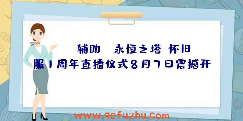 APEX辅助:《永恒之塔》怀旧服1周年直播仪式8月7日震撼开