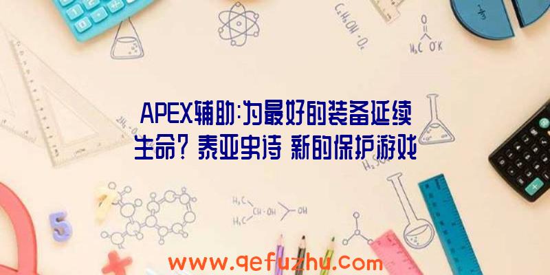 APEX辅助:为最好的装备延续生命？《泰亚史诗》新的保护游戏