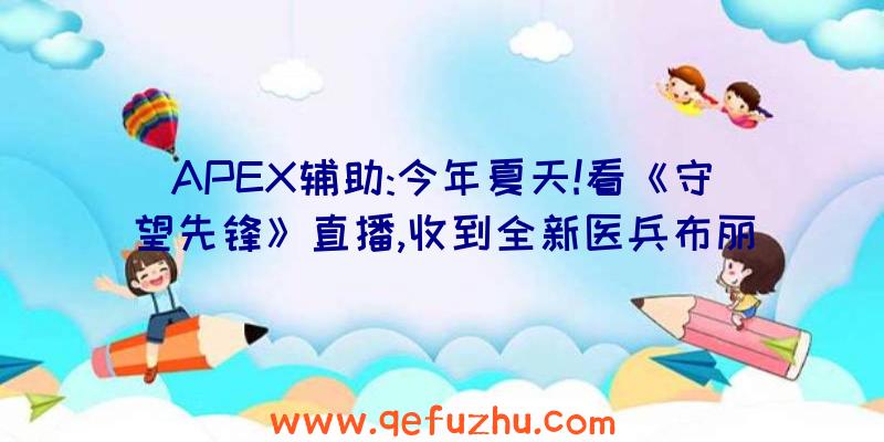 APEX辅助:今年夏天!看《守望先锋》直播,收到全新医兵布丽