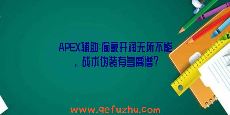 APEX辅助:偷家开润无所不能。战术伪装有多离谱？