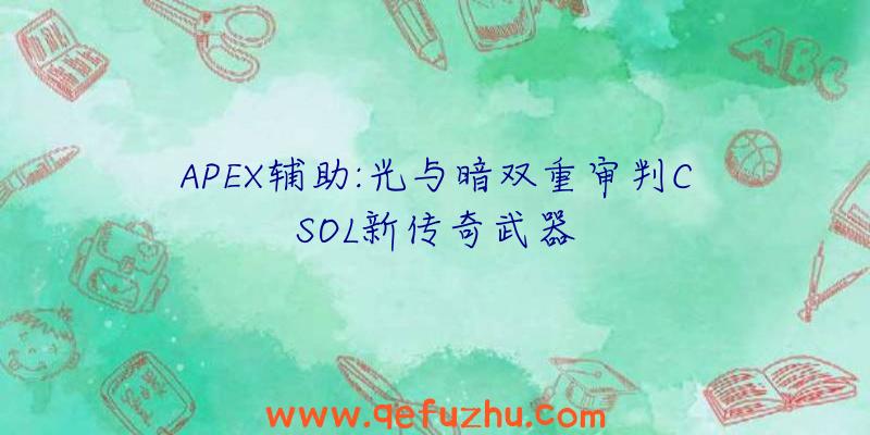 APEX辅助:光与暗双重审判CSOL新传奇武器