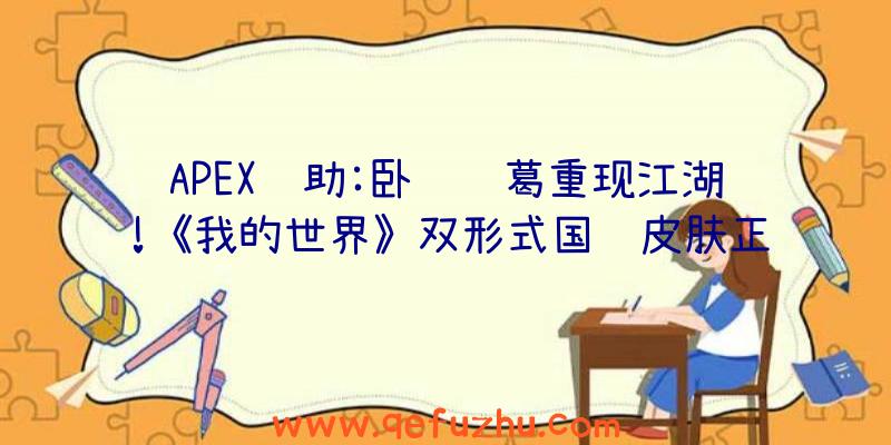 APEX辅助:卧龙诸葛重现江湖!《我的世界》双形式国风皮肤正