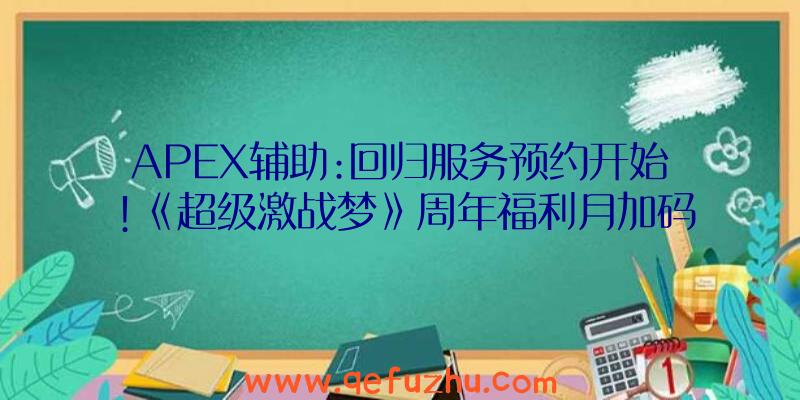 APEX辅助:回归服务预约开始!《超级激战梦》周年福利月加码