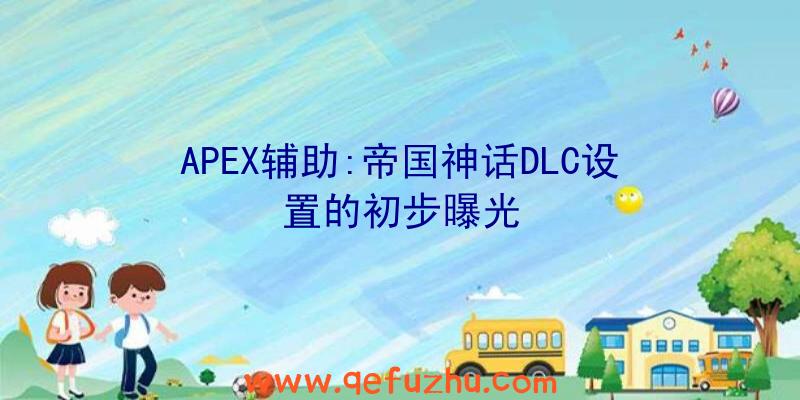 APEX辅助:帝国神话DLC设置的初步曝光