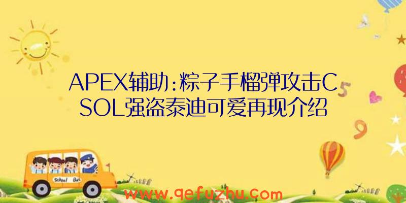 APEX辅助:粽子手榴弹攻击CSOL强盗泰迪可爱再现介绍