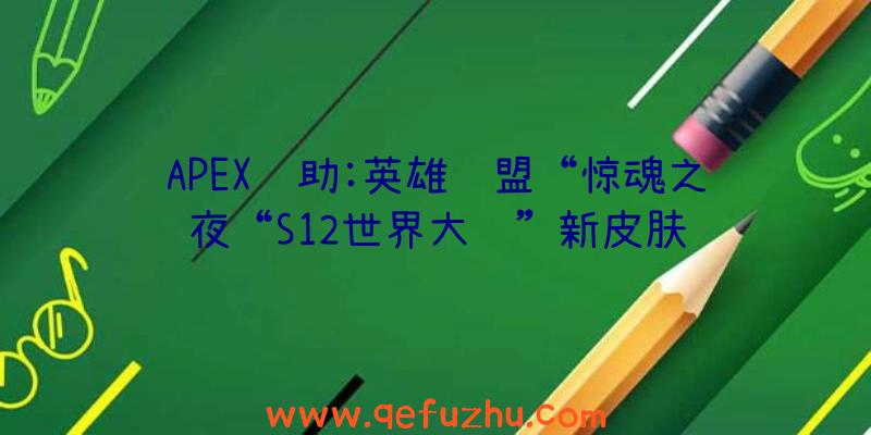 APEX辅助:英雄联盟“惊魂之夜“S12世界大赛”新皮肤