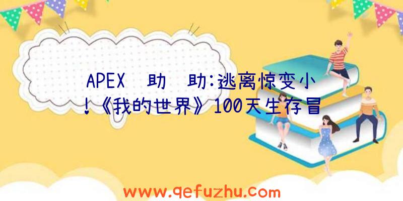 APEX辅助辅助:逃离惊变小镇!《我的世界》100天生存冒险