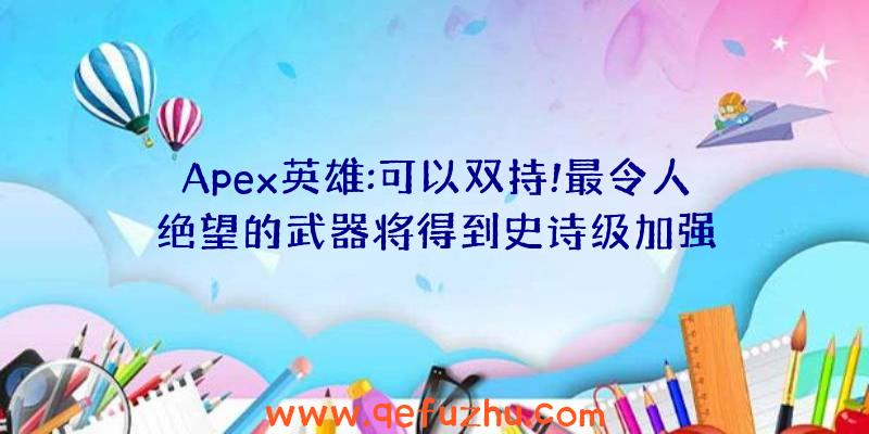 Apex英雄:可以双持!最令人绝望的武器将得到史诗级加强