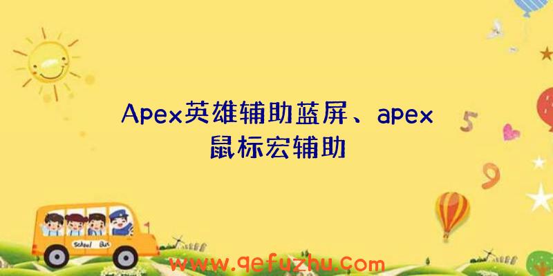 Apex英雄辅助蓝屏、apex鼠标宏辅助