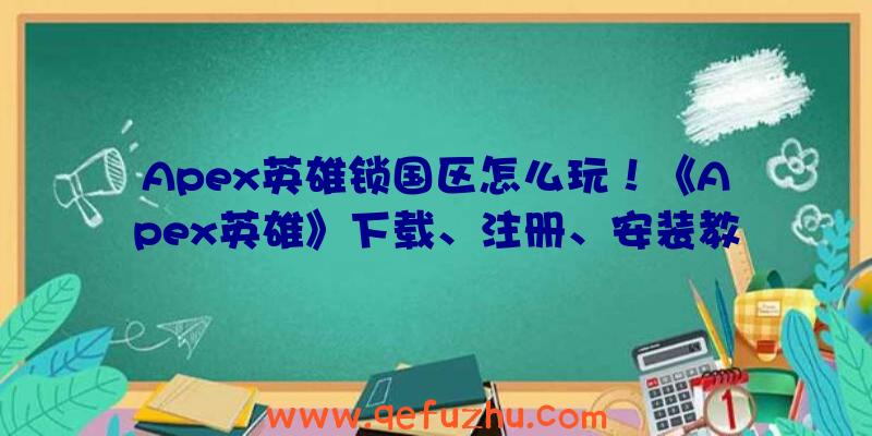 Apex英雄锁国区怎么玩！《Apex英雄》下载、注册、安装教程