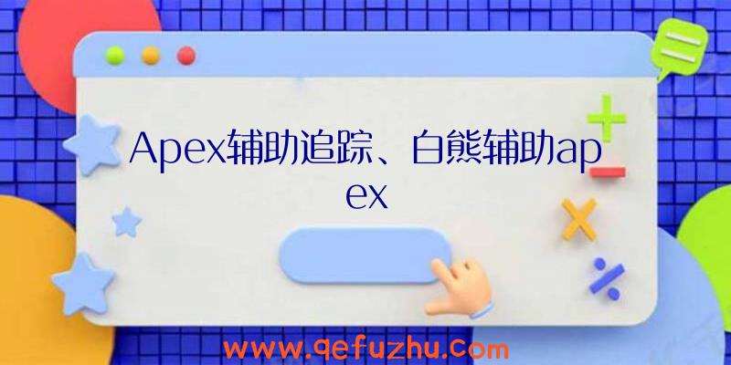 Apex辅助追踪、白熊辅助apex