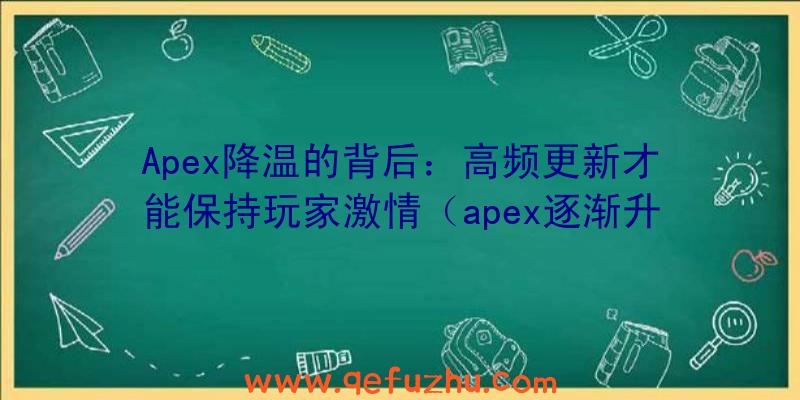 Apex降温的背后：高频更新才能保持玩家激情（apex逐渐升温）