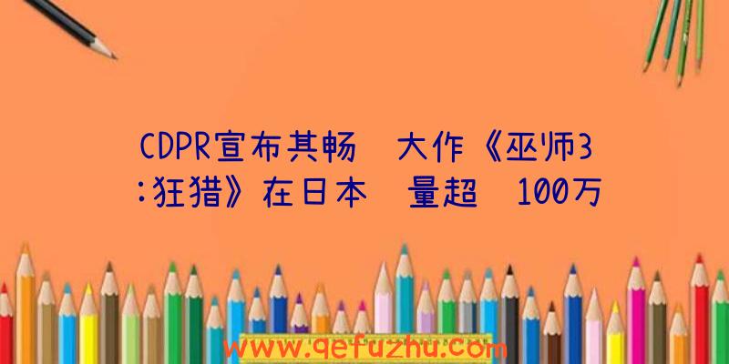 CDPR宣布其畅销大作《巫师3:狂猎》在日本销量超过100万