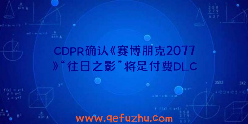 CDPR确认《赛博朋克2077》“往日之影”将是付费DLC