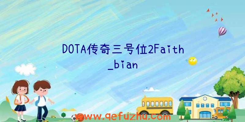 DOTA传奇三号位2Faith_bian