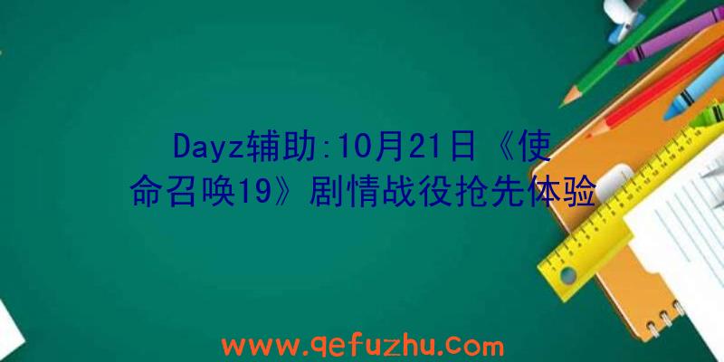 Dayz辅助:10月21日《使命召唤19》剧情战役抢先体验