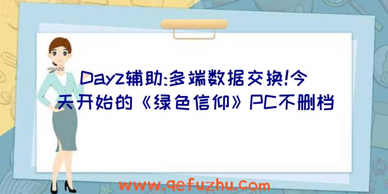 Dayz辅助:多端数据交换!今天开始的《绿色信仰》PC不删档